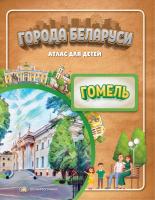ГОРОДА БЕЛАРУСИ. ГОМЕЛЬ. АТЛАС ДЛЯ ДЕТЕЙ