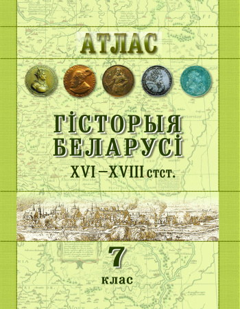 АТЛАС. ГІСТОРЫЯ БЕЛАРУСІ ХVI - ХVIIІ СТСТ. 7 КЛАС