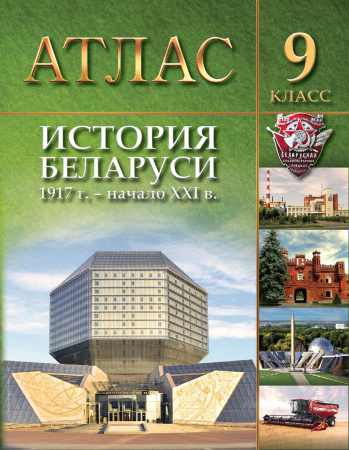 АТЛАС. ИСТОРИЯ БЕЛАРУСИ 1917Г. - НАЧАЛО ХХІ В. 9 КЛАСС, ДЛЯ 9-ЫХ И 11-ЫХ КЛАССОВ.